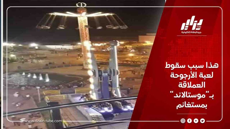 هذا سبب سقوط لعبة الأرجوحة العملاقة بـ”موستالاند” بمستغانم