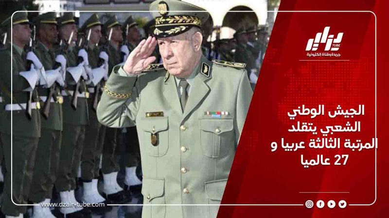 الجيش الوطني الشعبي يتقلد المرتبة الثالثة عربيا و27 عالميا