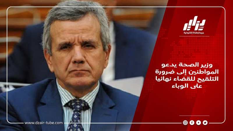 وزير الصحة يدعو المواطنين إلى ضرورة التلقيح للقضاء نهائيا على الوباء