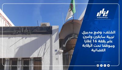 الشلف: وضع مديري تربية سابقين وأمين عام رفقة 16 إطارا وموظفا تحت الرقابة القضائية