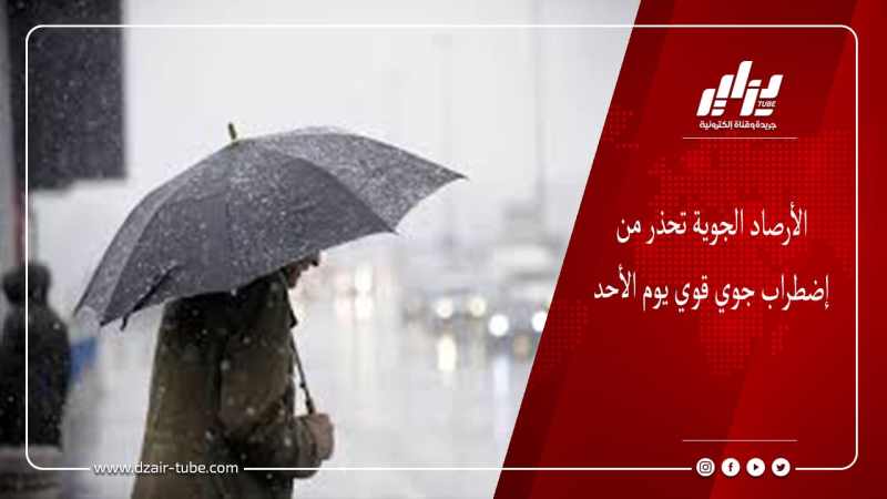 الأرصاد الجوية تحذر من إضطراب جوي قوي يوم الأحد