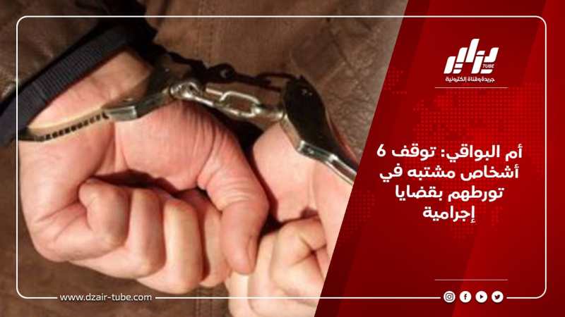 أم البواقي: توقف 6 أشخاص مشتبه في تورطهم بقضايا إجرامية