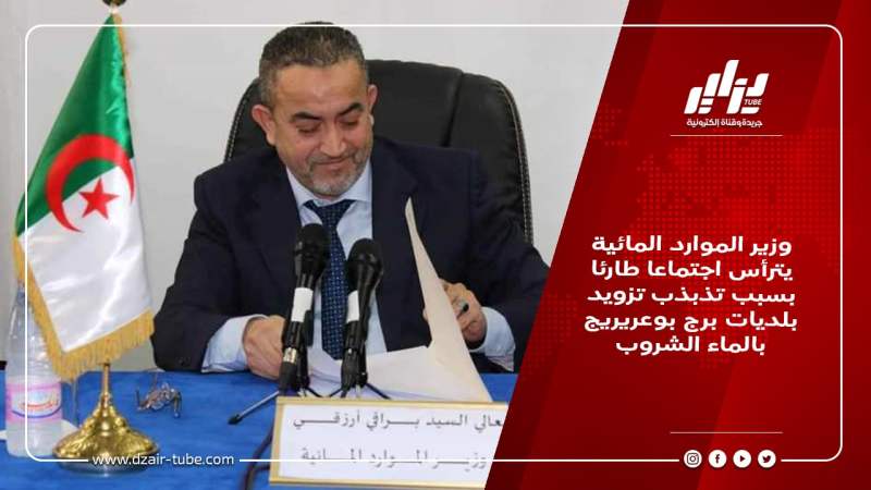 وزير الموارد المائية يترأس اجتماعا طارئا بسبب تذبذب تزويد بلديات برج بوعريريج بالماء الشروب