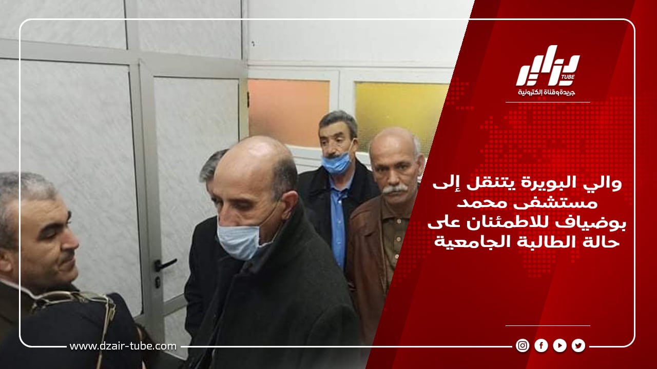 والي البويرة يتنقل إلى مستشفى محمد بوضياف للاطمئنان على حالة الطالبة الجامعية