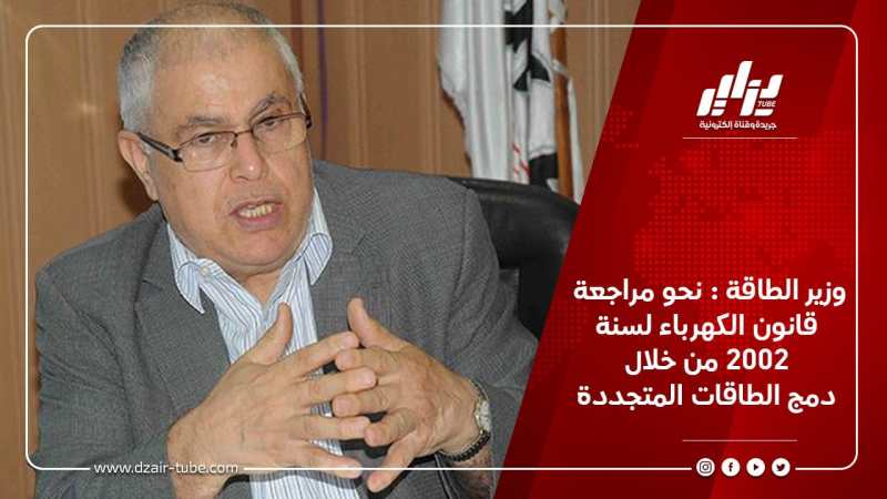 وزير الطاقة : نحو مراجعة قانون الكهرباء لسنة 2002 من خلال دمج الطاقات المتجددة