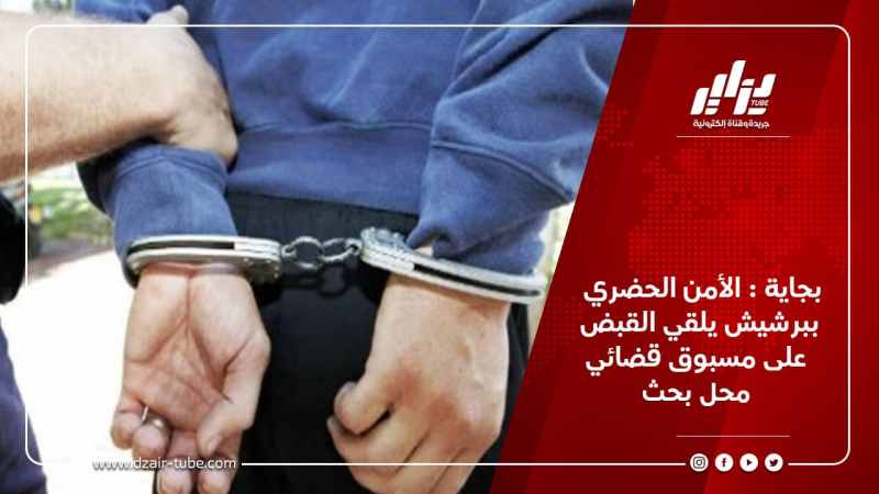 بجاية : الأمن الحضري ببرشيش يلقي القبض على مسبوق قضائي محل بحث