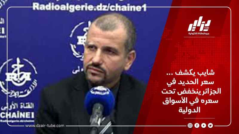 شايب يكشف …  سعر الحديد في الجزائر ينخفض تحت سعره في الأسواق الدولية