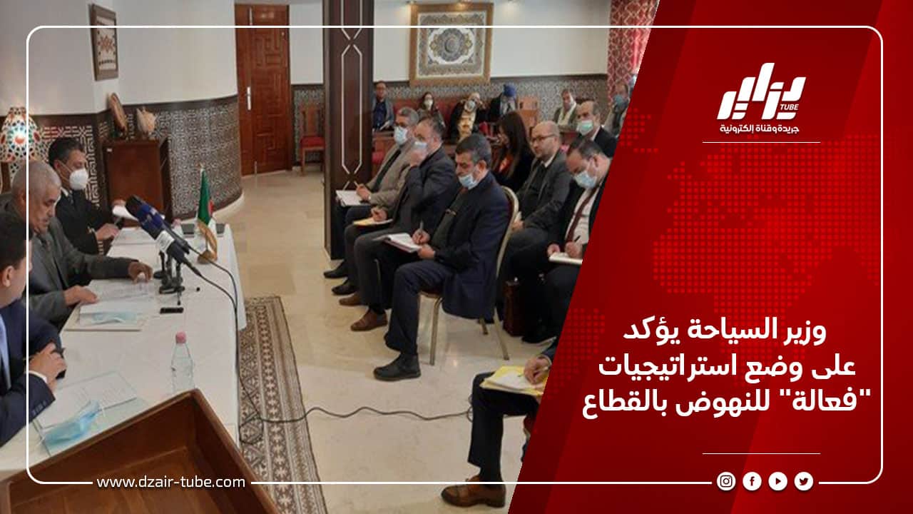 وزير السياحة يؤكد على وضع استراتيجيات “فعالة” للنهوض بالقطاع
