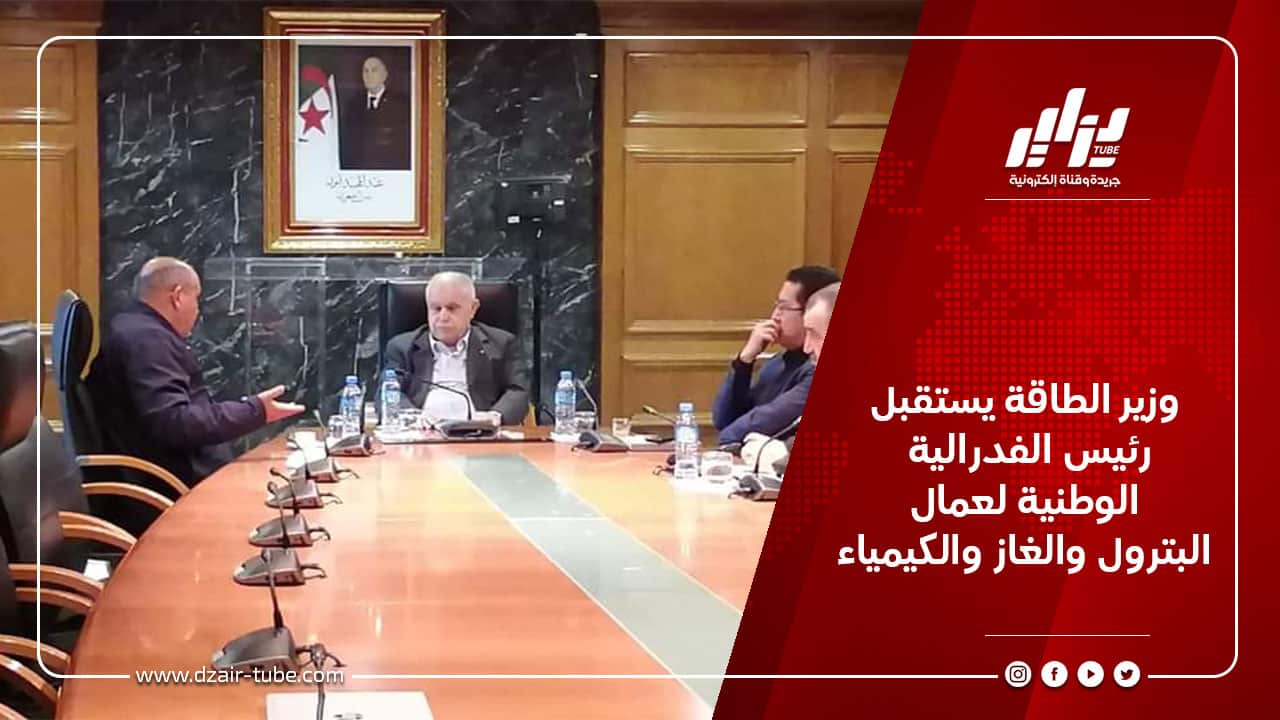 وزير الطاقة يستقبل رئيس الفدرالية الوطنية لعمال البترول والغاز والكيمياء