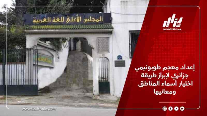 إعداد معجم طوبونيمي جزائري لإبراز طريقة اختيار أسماء المناطق ومعانيها