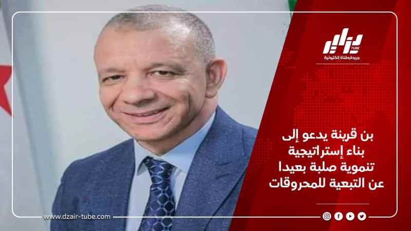 بن قرينة يدعو إلى بناء إستراتيجية تنموية صلبة بعيدا عن التبعية للمحروقات