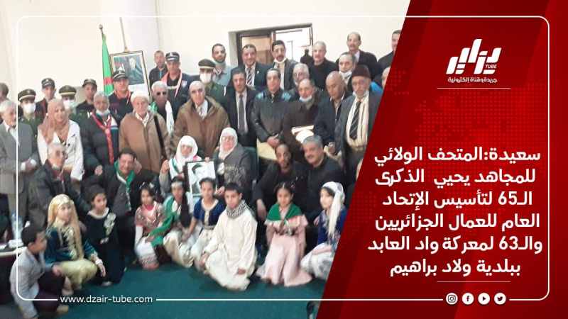 سعيدة:المتحف الولائي للمجاهد يحيي  الذكرى الـ65 لتأسيس الإتحاد العام للعمال الجزائريين والـ63 لمعركة واد العابد ببلدية ولاد براهيم