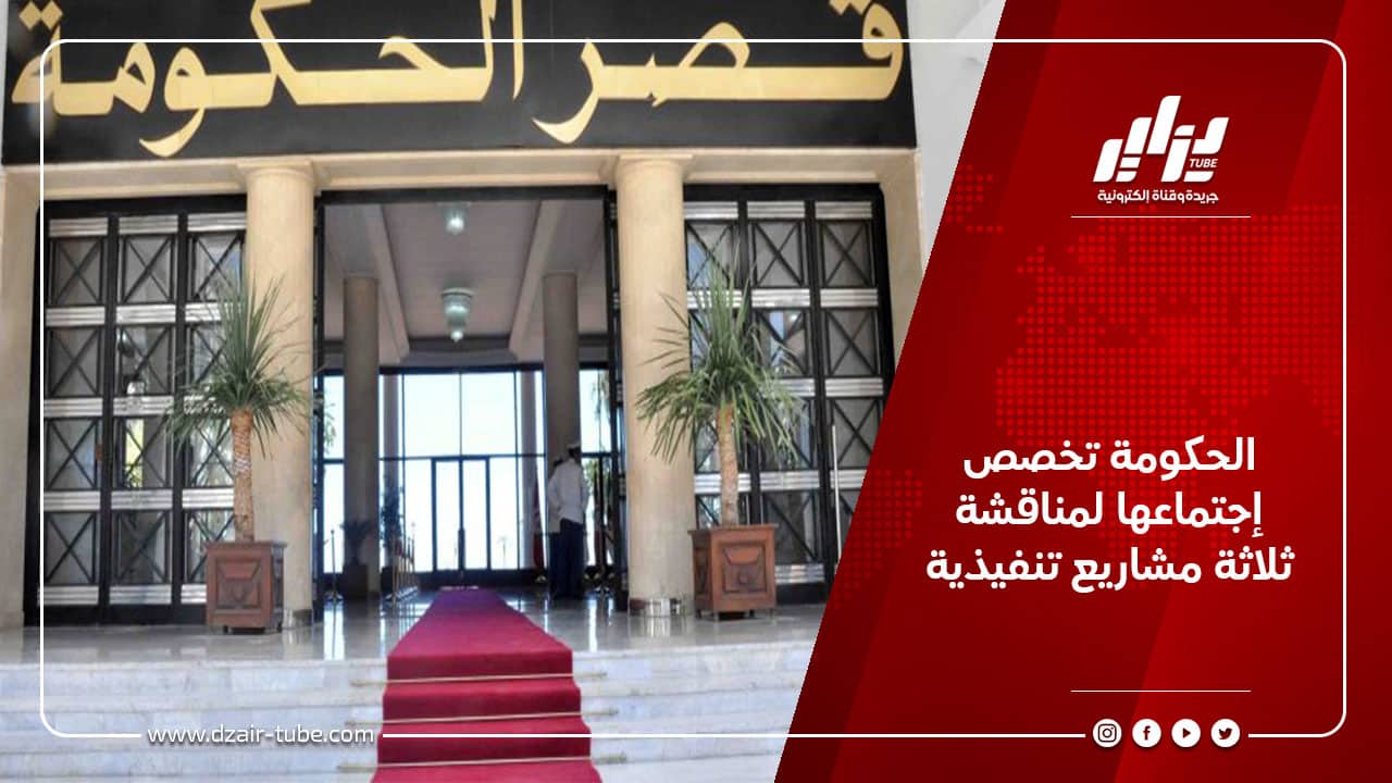 الحكومة تخصص إجتماعها لمناقشة ثلاثة مشاريع تنفيذية