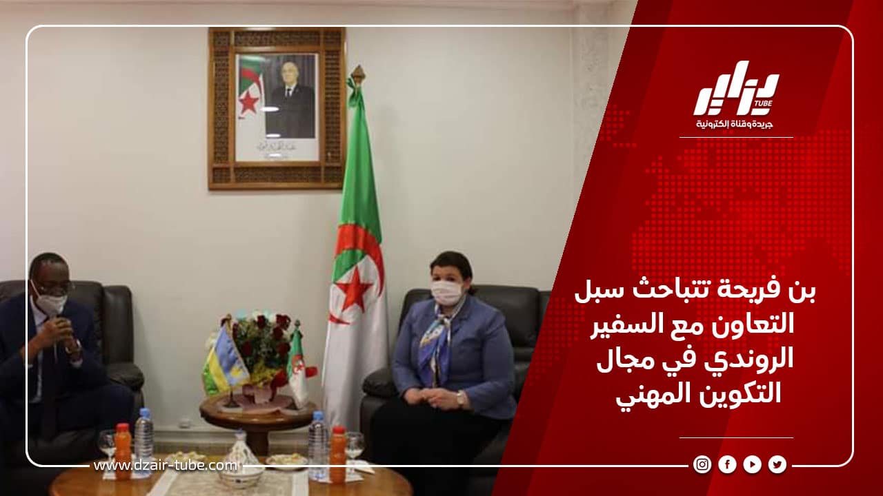 بن فريحة تتباحث سبل التعاون مع السفير الروندي في مجال التكوين المهني