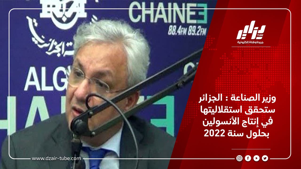 وزير الصناعة : الجزائر ستحقق استقلاليتها في إنتاج الأنسولين بحلول سنة 2022