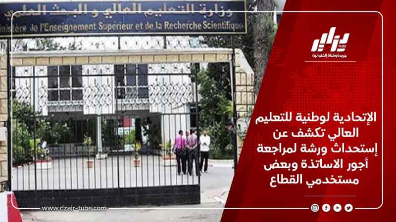 الإتحادية لوطنية للتعليم العالي تكشف عن إستحداث ورشة لمراجعة أجور الاساتذة وبعض مستخدمي القطاع