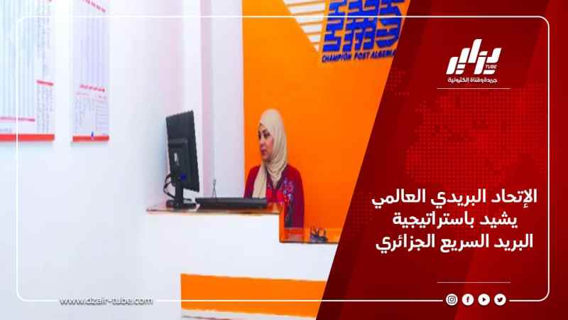 الإتحاد البريدي العالمي يشيد باستراتيجية البريد السريع الجزائري