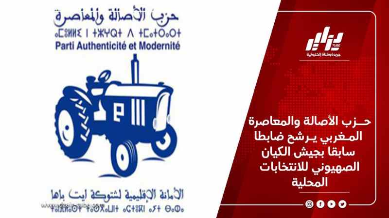 حــزب الأصالة والمعاصرة المـغربي يـرشح ضابطا سابقا بجيش الكيان الصهيوني للانتخابات المحلية