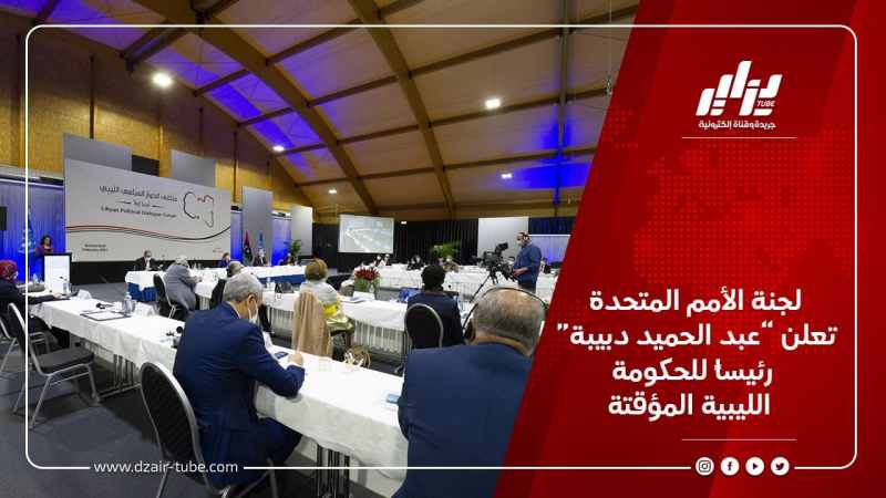لجنة الأمم المتحدة تعلن “عبد الحميد دبيبة” رئيساً للحكومة الليبية المؤقتة