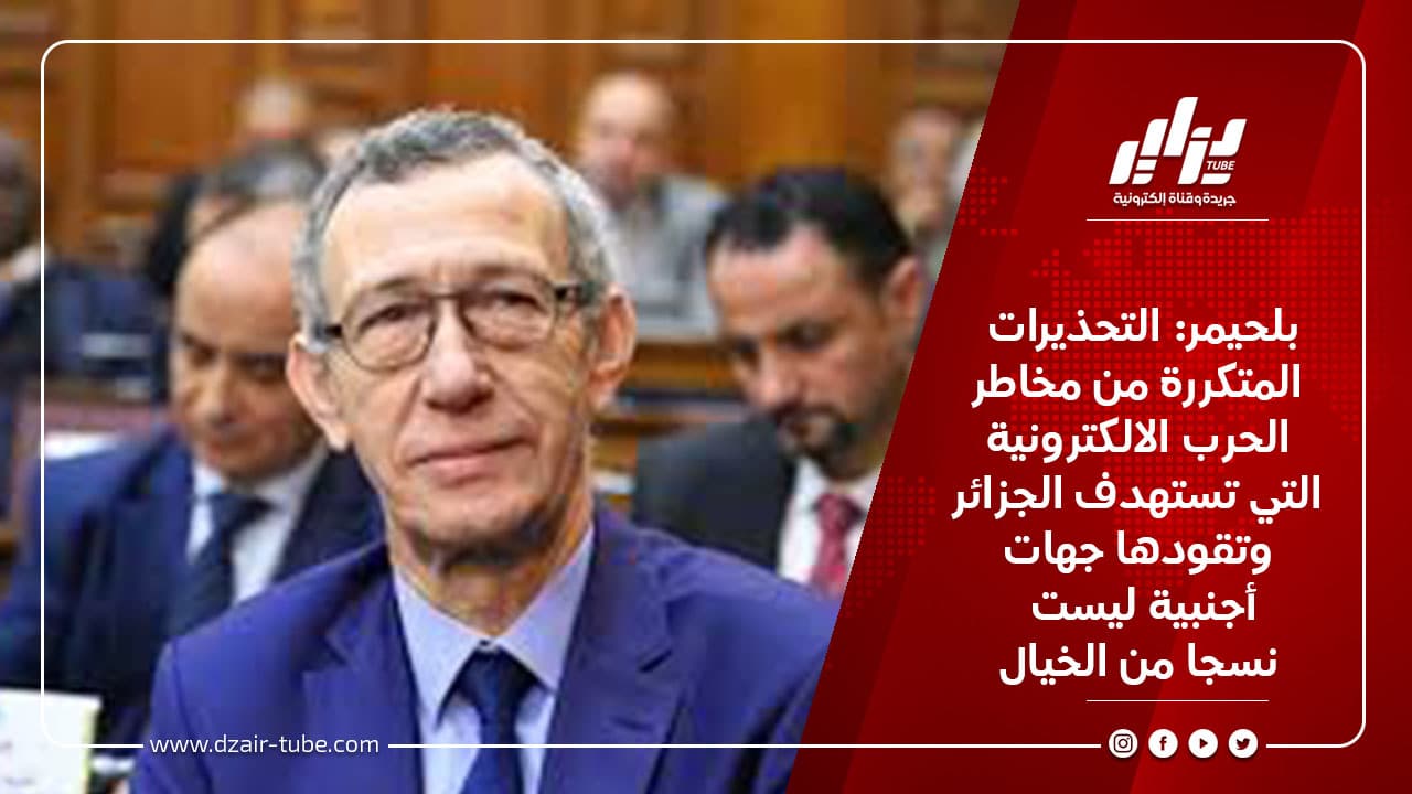 بلحيمر: التحذيرات المتكررة من مخاطر الحرب الالكترونية التي تستهدف الجزائر وتقودها جهات أجنبية ليست نسجا من الخيال