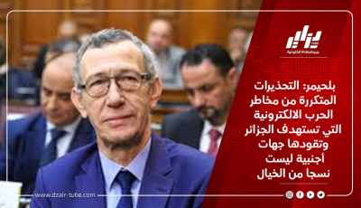 بلحيمر: التحذيرات المتكررة من مخاطر الحرب الالكترونية التي تستهدف الجزائر وتقودها جهات أجنبية ليست نسجا من الخيال