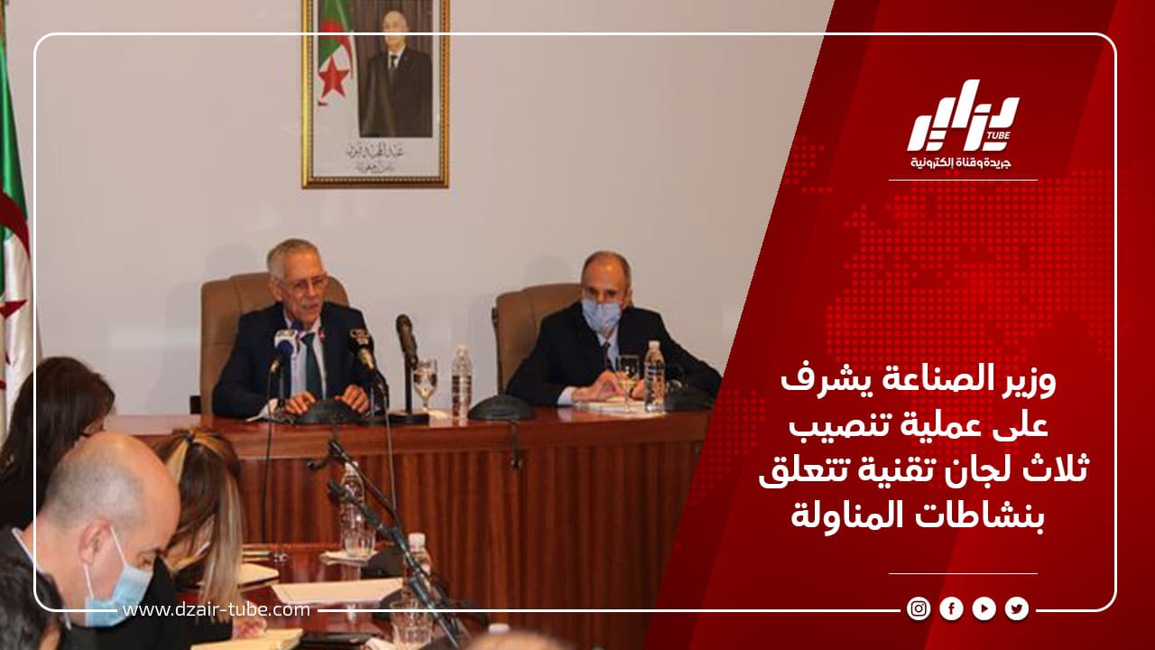 وزير الصناعة يشرف على عملية تنصيب ثلاث لجان تقنية تتعلق بنشاطات المناولة