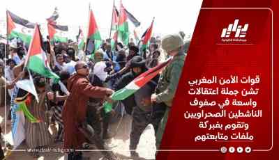 قوات الأمن المغربي تشن جملة اعتقالات واسعة في صفوف الناشطين الصحراويين وتقوم بفبركة ملفات متابعتهم