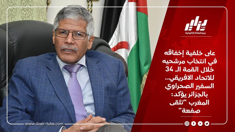 على خلفية إخفاقه في انتخاب مرشحيه خلال القمة الـ 34 للاتحاد الافريقي.. السفير الصحراوي بالجزائر يؤكد: المغرب “تلقى صفعة”