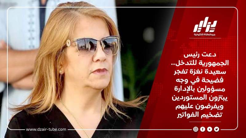 دعت رئيس الجمهورية للتدخل.. سعيدة نغزة تفجّر فضيحة في وجه مسؤولين بالإدارة يبتزون المستوردين ويفرضون عليهم تضخيم الفواتير