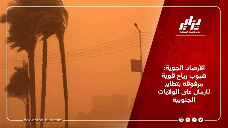 الأرصاد الجوية: هبوب رياح قوية مرفوقة بتطاير للرمال على الولايات الجنوبية