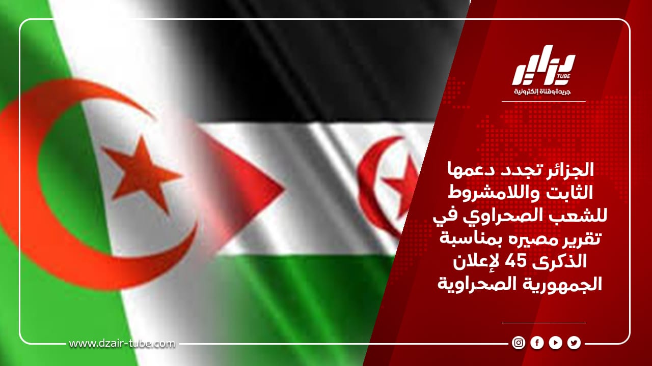 الجزائر تجدد دعمها الثابت واللامشروط  للشعب الصحراوي في تقرير مصيره بمناسبة الذكرى 45 لإعلان الجمهورية الصحراوية