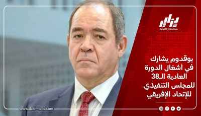 بوقدوم يشارك في أشغال الدورة العادية الـ38 للمجلس التنفيذي للإتحاد الإفريقي