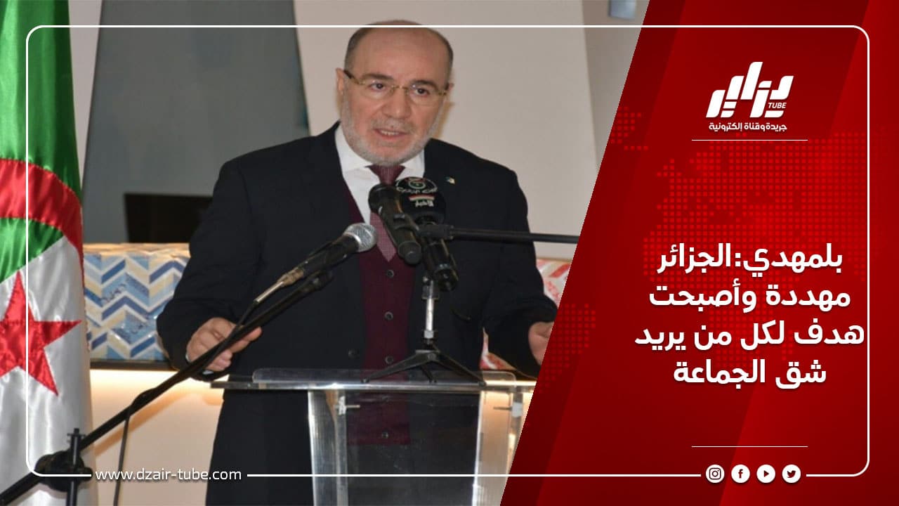 بلمهدي:الجزائر مهددة وأصبحت هدف لكل من يريد شق الجماعة
