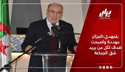 بلمهدي:الجزائر مهددة وأصبحت هدف لكل من يريد شق الجماعة