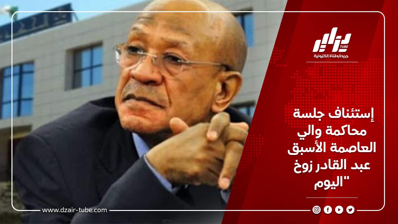 إستئناف جلسة محاكمة والي العاصمة الأسبق عبد القادر زوخ اليوم