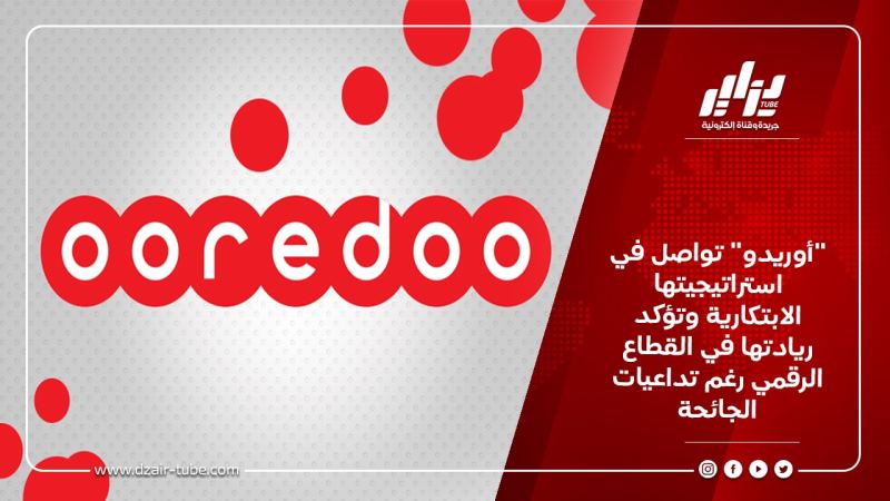 “أوريدو” تواصل في استراتيجيتها الابتكارية وتؤكد ريادتها في القطاع الرقمي رغم تداعيات الجائحة