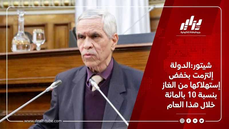 شيتور:الدولة إلتزمت بخفض إستهلاكها من الغاز بنسبة 10 بالمائة خلال هذا العام