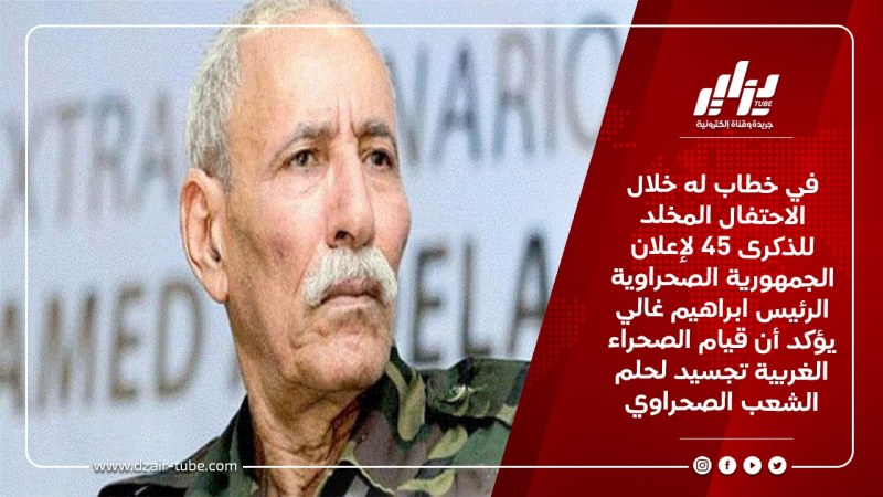 في خطاب له خلال الاحتفال المخلد للذكرى 45 لإعلان الجمهورية الصحراوية الرئيس ابراهيم غالي يؤكد أن قيام الصحراء الغربية تجسيد لحلم الشعب الصحراوي