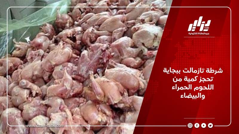 شرطة تازمالت ببجاية تحجز كمية من اللحوم الحمراء و البيضاء