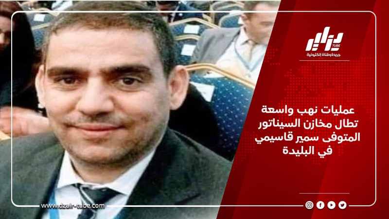 عمليات نهب واسعة تطال مخازن السيناتور المتوفى سمير قاسيمي في البليدة