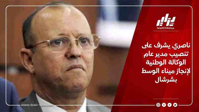 ناصري يشرف على تنصيب مدير عام الوكالة الوطنية لإنجاز ميناء الوسط بشرشال