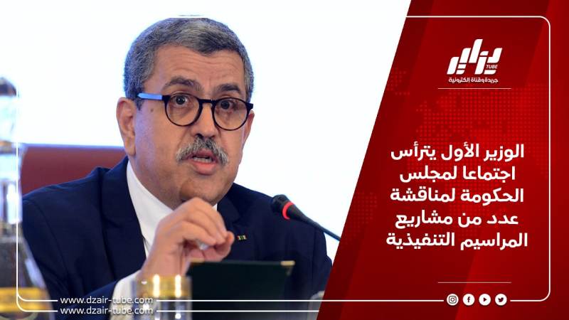 الوزير الأول يترأس اجتماعا لمجلس الحكومة لمناقشة عدد من مشاريع المراسيم التنفيذية