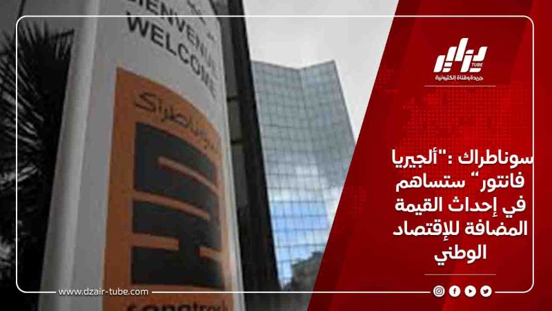 سوناطراك :”ألجيريا فانتور” ستساهم في إحداث القيمة المضافة للإقتصاد الوطني