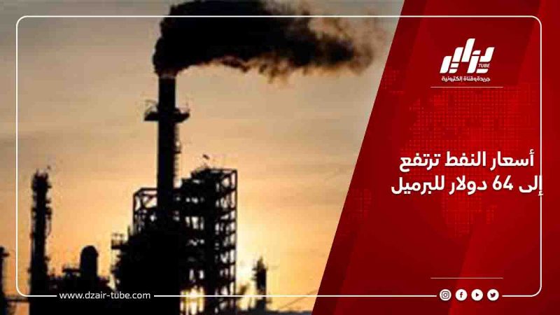 أسعار النفط ترتفع إلى 64 دولار للبرميل