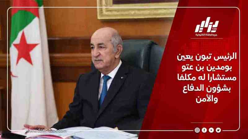 الرئيس تبون يعين بومدين بن عتو مستشارا له مكلفا بشؤون الدفاع والأمن