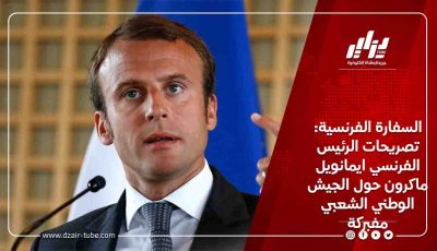 السفارة الفرنسية: تصريحات الرئيس الفرنسي ايمانويل ماكرون حول الجيش الوطني الشعبي مفبركة