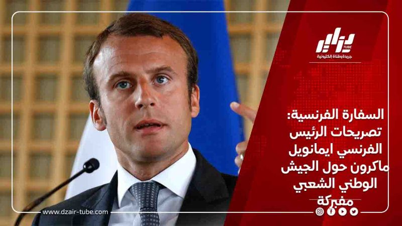 السفارة الفرنسية: تصريحات الرئيس الفرنسي ايمانويل ماكرون حول الجيش الوطني الشعبي مفبركة