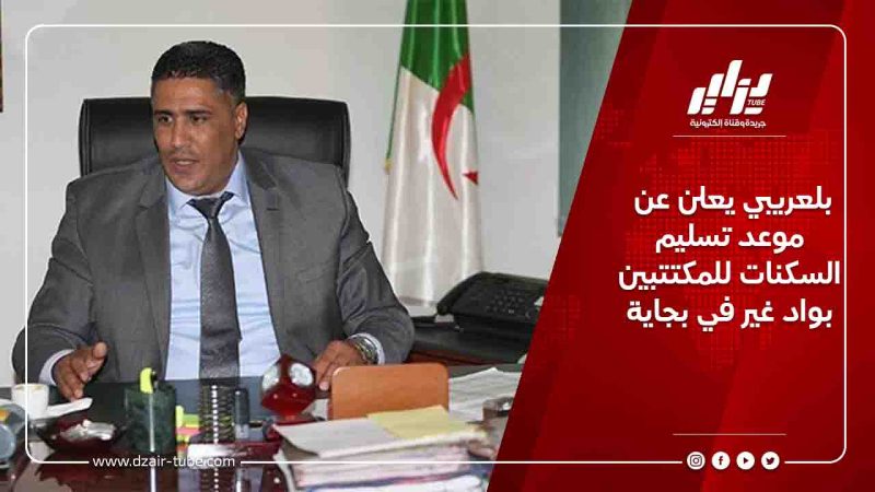 بلعريبي يعلن عن موعد تسليم السكنات للمكتتبين بواد غير في بجاية
