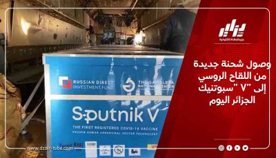 وصول شحنة جديدة من اللقاح الروسي “سبوتنيك V” إلى الجزائر اليوم