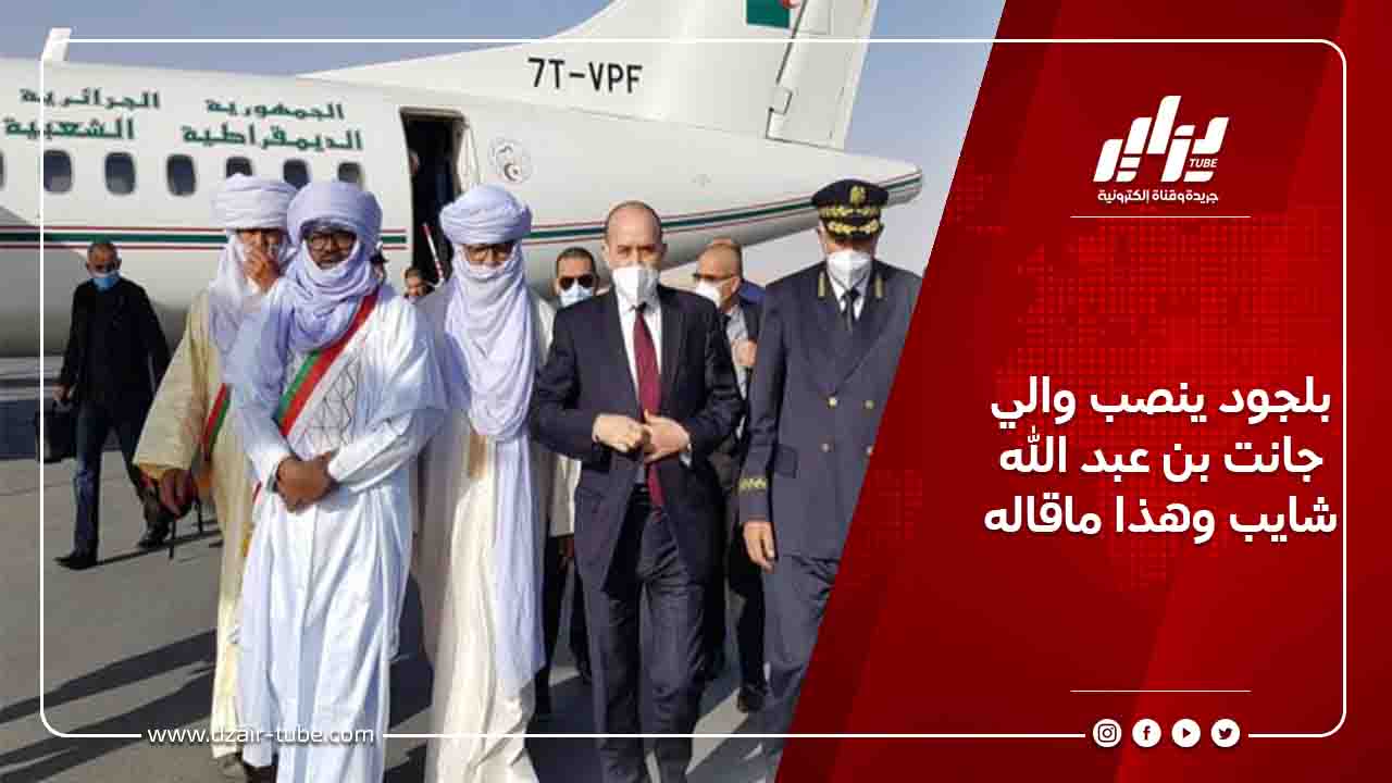 بلجود ينصب والي جانت بن عبد الله شايب وهذا ماقاله